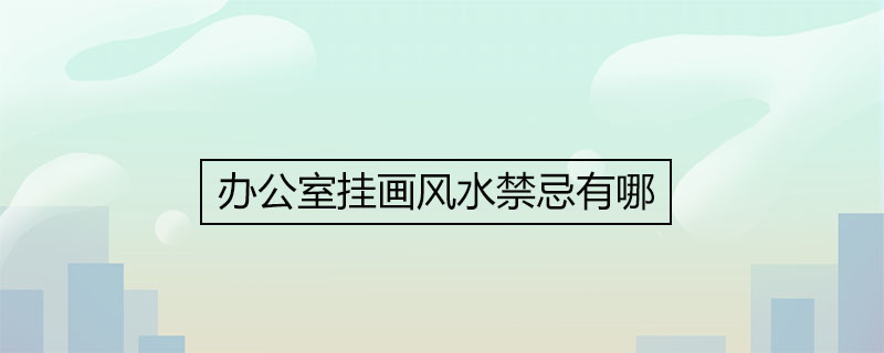 사무실에 그림을 걸기 위한 풍수 금기는 무엇입니까