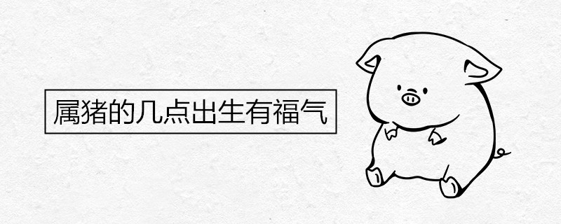 The time of birth in the year of the pig is lucky and the fate analysis at different times