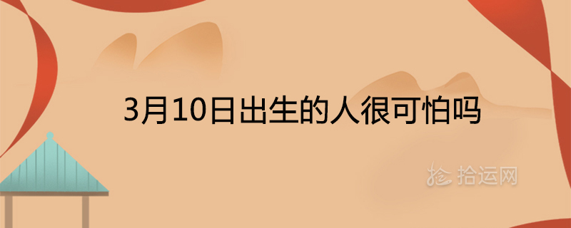 3월 10일에 태어난 사람은 무서운가요?