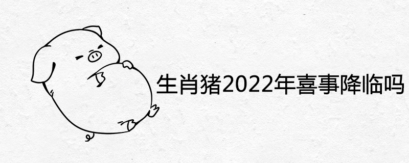 Is the zodiac pig coming in 2022?